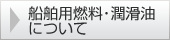 船舶用燃料・潤滑油について